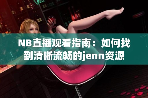 NB直播观看指南：如何找到清晰流畅的jenn资源