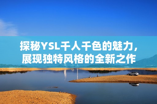 探秘YSL千人千色的魅力，展现独特风格的全新之作