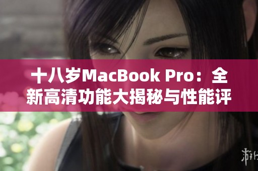 十八岁MacBook Pro：全新高清功能大揭秘与性能评测