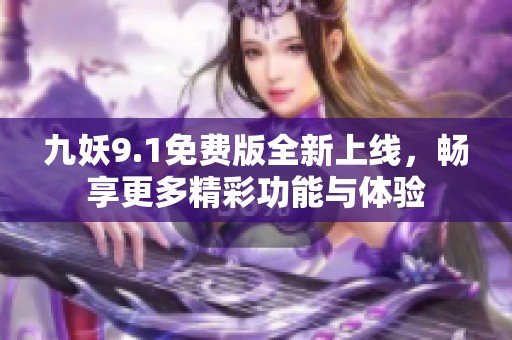 九妖9.1免费版全新上线，畅享更多精彩功能与体验