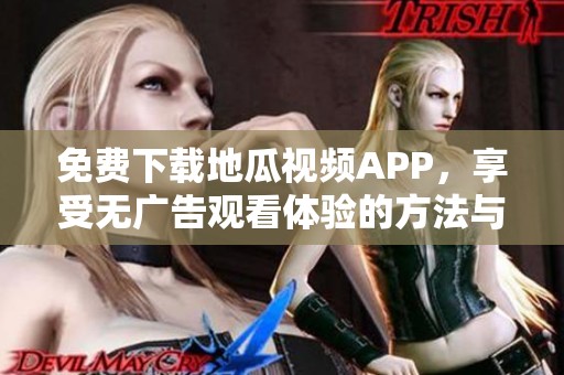 免费下载地瓜视频APP，享受无广告观看体验的方法与步骤