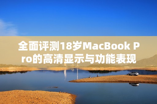 全面评测18岁MacBook Pro的高清显示与功能表现