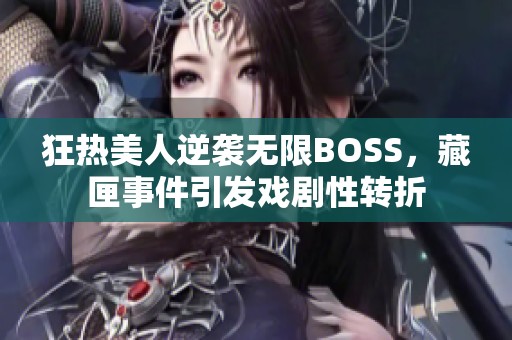 狂热美人逆袭无限BOSS，藏匣事件引发戏剧性转折