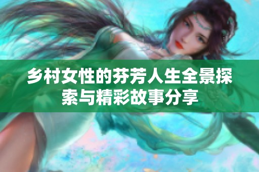 乡村女性的芬芳人生全景探索与精彩故事分享