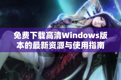 免费下载高清Windows版本的最新资源与使用指南