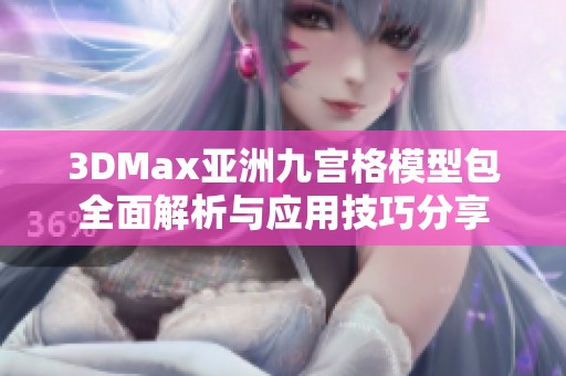 3DMax亚洲九宫格模型包全面解析与应用技巧分享