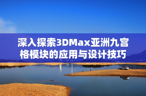 深入探索3DMax亚洲九宫格模块的应用与设计技巧