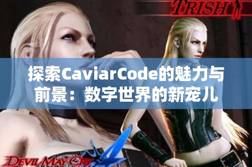 探索CaviarCode的魅力与前景：数字世界的新宠儿