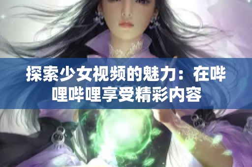 探索少女视频的魅力：在哔哩哔哩享受精彩内容