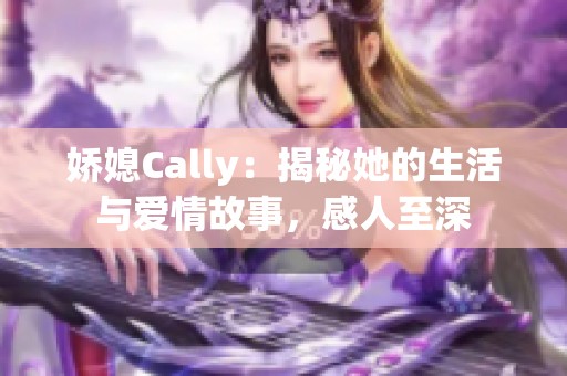 娇媳Cally：揭秘她的生活与爱情故事，感人至深