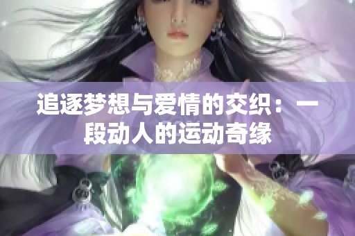 追逐梦想与爱情的交织：一段动人的运动奇缘