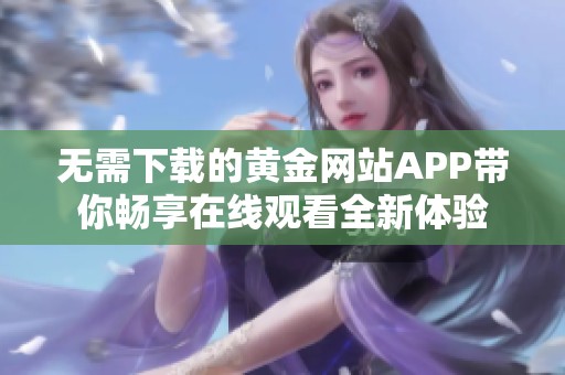 无需下载的黄金网站APP带你畅享在线观看全新体验