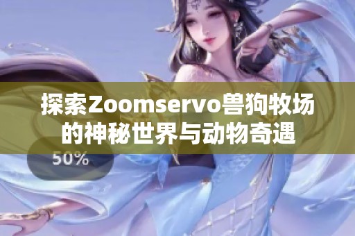 探索Zoomservo兽狗牧场的神秘世界与动物奇遇