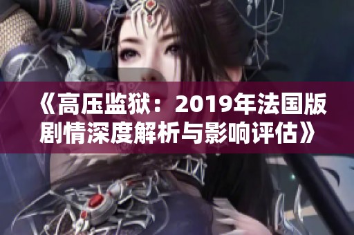 《高压监狱：2019年法国版剧情深度解析与影响评估》