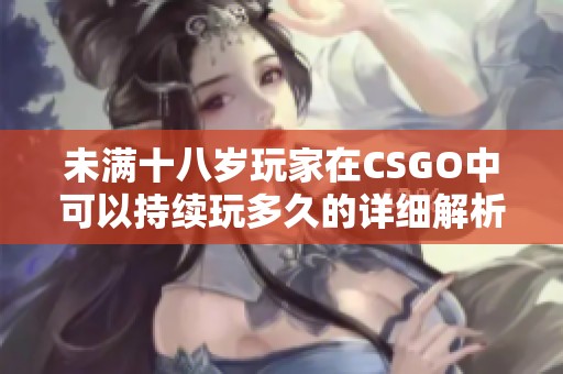 未满十八岁玩家在CSGO中可以持续玩多久的详细解析