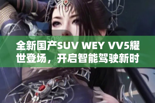 全新国产SUV WEY VV5耀世登场，开启智能驾驶新时代