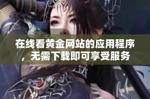 在线看黄金网站的应用程序，无需下载即可享受服务