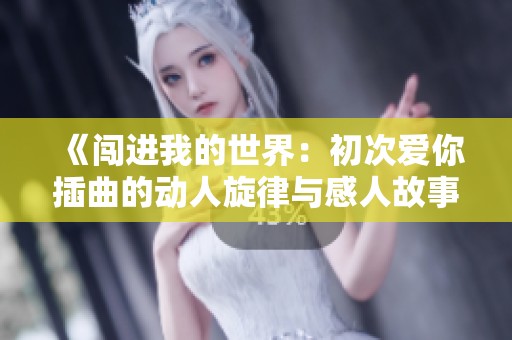 《闯进我的世界：初次爱你插曲的动人旋律与感人故事》