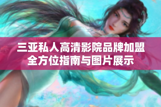 三亚私人高清影院品牌加盟全方位指南与图片展示