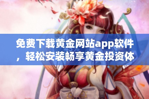 免费下载黄金网站app软件，轻松安装畅享黄金投资体验