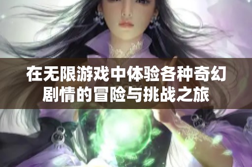 在无限游戏中体验各种奇幻剧情的冒险与挑战之旅