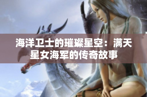 海洋卫士的璀璨星空：满天星女海军的传奇故事