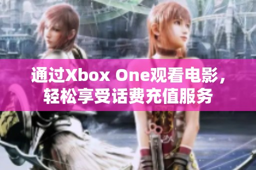 通过Xbox One观看电影，轻松享受话费充值服务