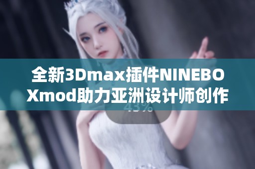 全新3Dmax插件NINEBOXmod助力亚洲设计师创作梦幻作品