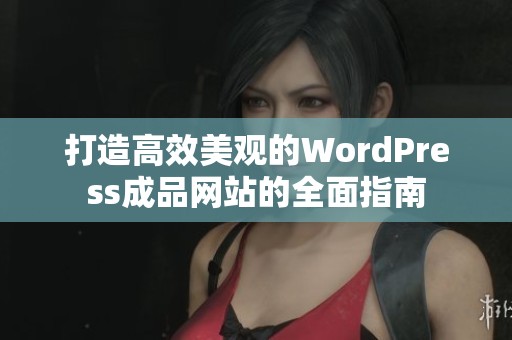 打造高效美观的WordPress成品网站的全面指南