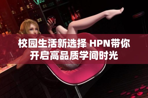 校园生活新选择 HPN带你开启高品质学间时光