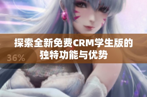 探索全新免费CRM学生版的独特功能与优势