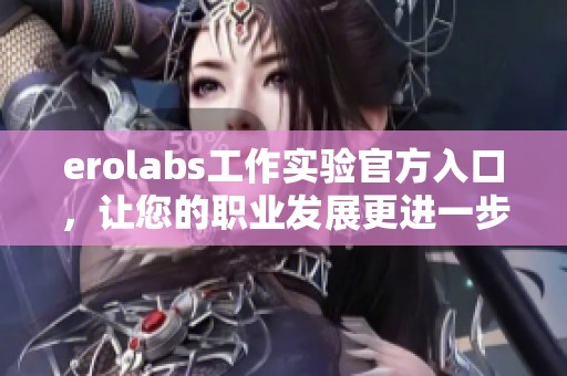 erolabs工作实验官方入口，让您的职业发展更进一步