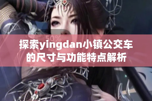 探索yingdan小镇公交车的尺寸与功能特点解析