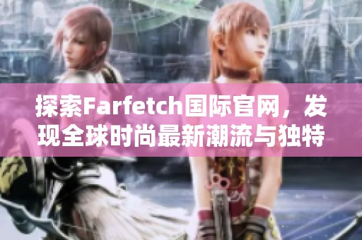 探索Farfetch国际官网，发现全球时尚最新潮流与独特品牌