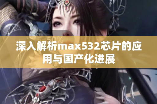 深入解析max532芯片的应用与国产化进展