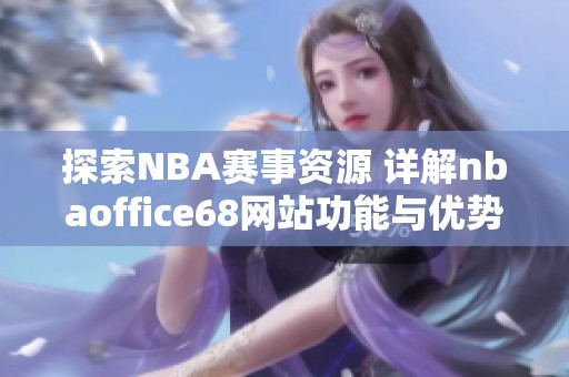 探索NBA赛事资源 详解nbaoffice68网站功能与优势