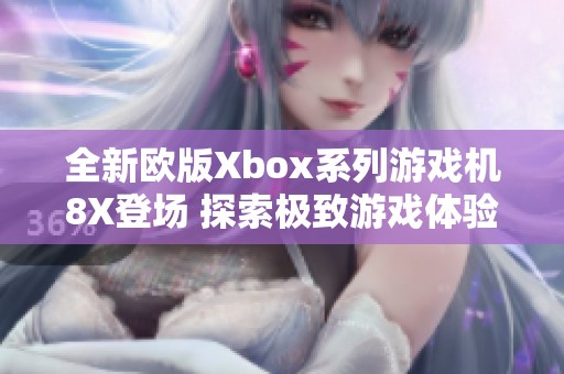 全新欧版Xbox系列游戏机8X登场 探索极致游戏体验