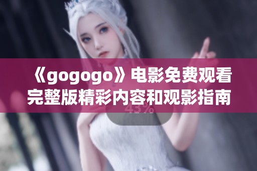 《gogogo》电影免费观看完整版精彩内容和观影指南分享