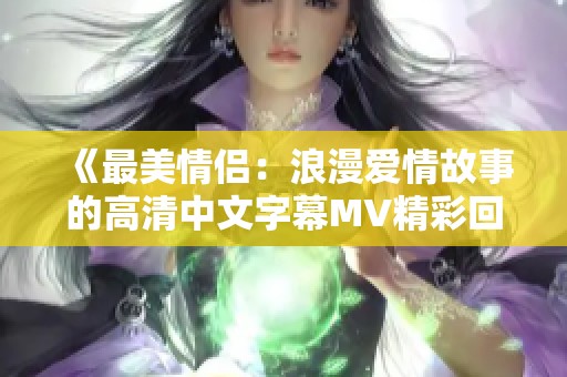 《最美情侣：浪漫爱情故事的高清中文字幕MV精彩回顾》