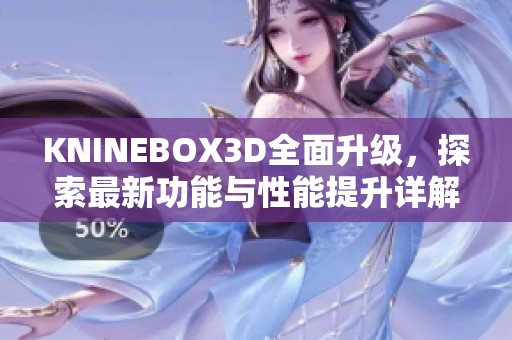 KNINEBOX3D全面升级，探索最新功能与性能提升详解