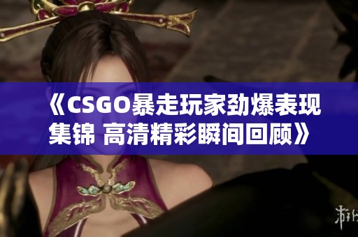 《CSGO暴走玩家劲爆表现集锦 高清精彩瞬间回顾》