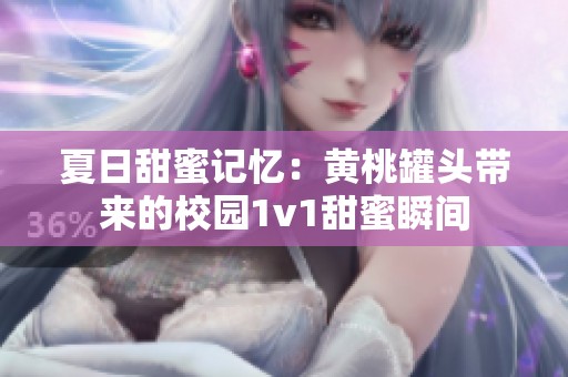 夏日甜蜜记忆：黄桃罐头带来的校园1v1甜蜜瞬间