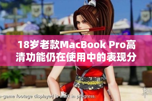 18岁老款MacBook Pro高清功能仍在使用中的表现分析