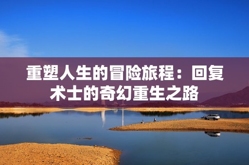 重塑人生的冒险旅程：回复术士的奇幻重生之路