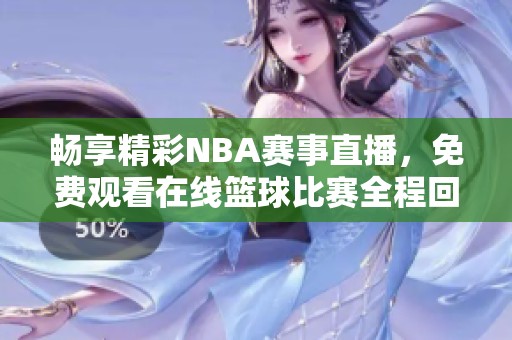 畅享精彩NBA赛事直播，免费观看在线篮球比赛全程回放