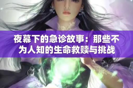 夜幕下的急诊故事：那些不为人知的生命救赎与挑战