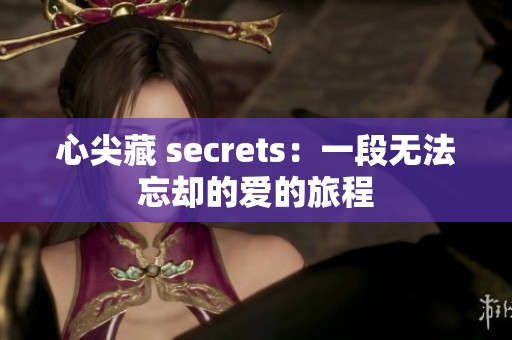 心尖藏 secrets：一段无法忘却的爱的旅程