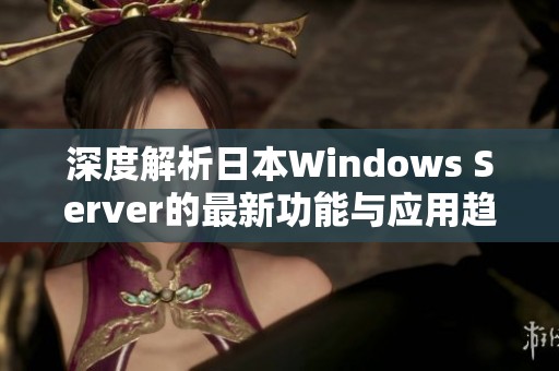 深度解析日本Windows Server的最新功能与应用趋势