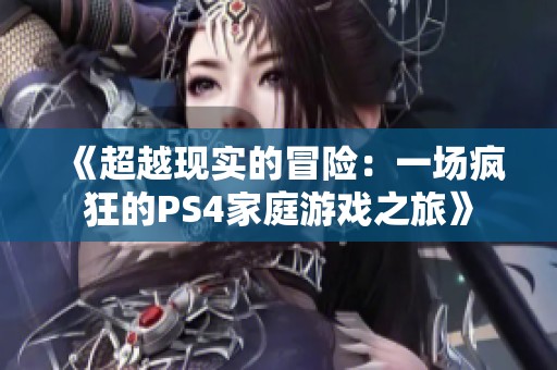 《超越现实的冒险：一场疯狂的PS4家庭游戏之旅》