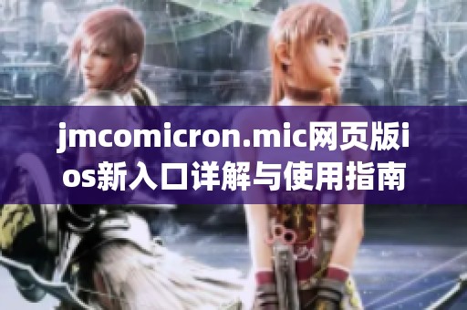 jmcomicron.mic网页版ios新入口详解与使用指南